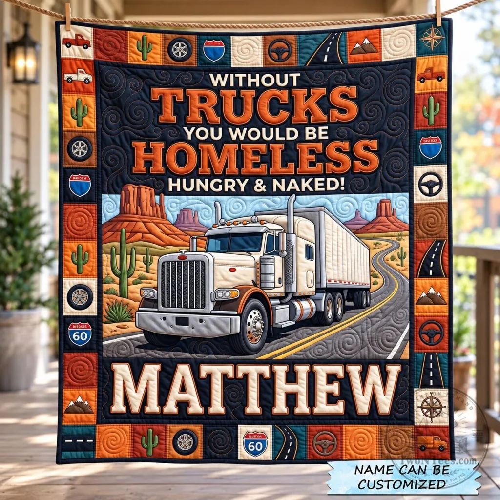 Trucker Driver Personalized Quilted Blanket, Without Trucks You Would Be Homeless Hungry And Naked Trucker Driver Personalized Quilted Blanket, Without Trucks You Would Be Homeless Hungry And Naked